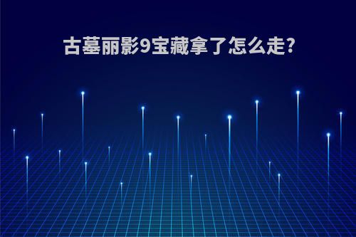 古墓丽影9宝藏拿了怎么走?