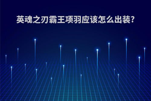 英魂之刃霸王项羽应该怎么出装?