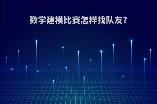 数学建模比赛怎样找队友?