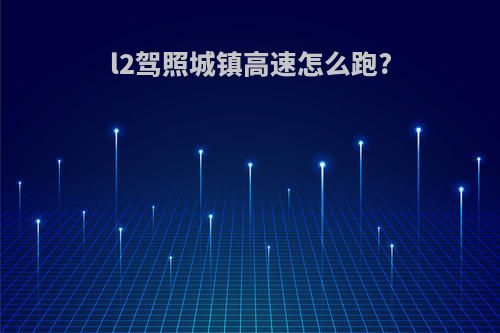 l2驾照城镇高速怎么跑?