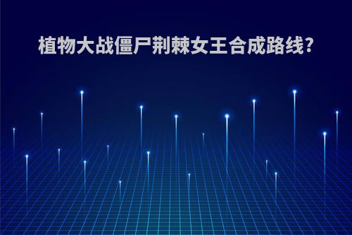 植物大战僵尸荆棘女王合成路线?