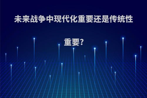 未来战争中现代化重要还是传统性重要?