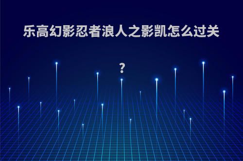 乐高幻影忍者浪人之影凯怎么过关?
