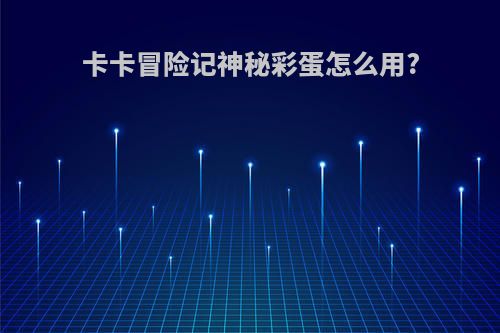 卡卡冒险记神秘彩蛋怎么用?