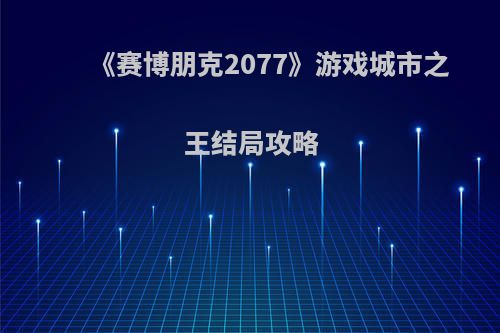 《赛博朋克2077》游戏城市之王结局攻略