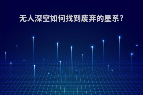 无人深空如何找到废弃的星系?
