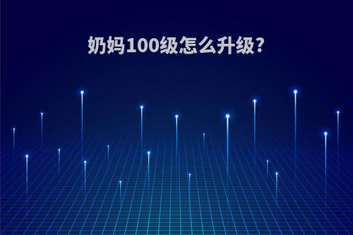 奶妈100级怎么升级?