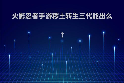 火影忍者手游秽土转生三代能出么?