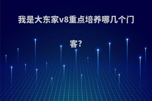 我是大东家v8重点培养哪几个门客?