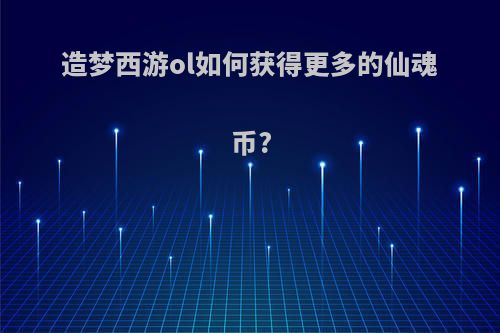 造梦西游ol如何获得更多的仙魂币?