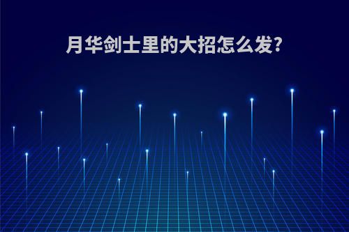 月华剑士里的大招怎么发?