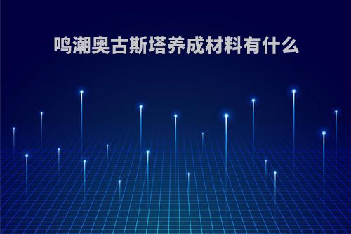 鸣潮奥古斯塔养成材料有什么