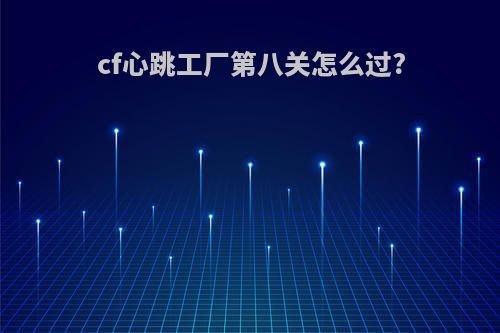 cf心跳工厂第八关怎么过?
