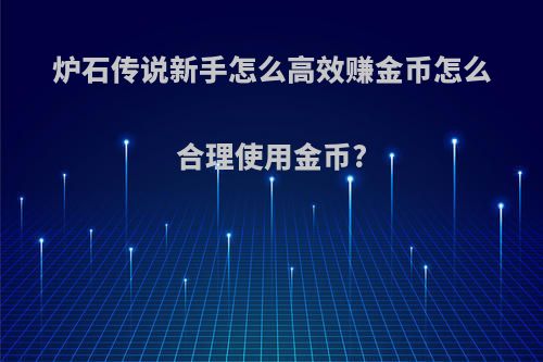 炉石传说新手怎么高效赚金币怎么合理使用金币?