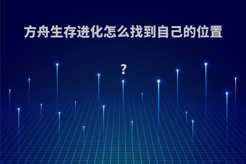 方舟生存进化怎么找到自己的位置?