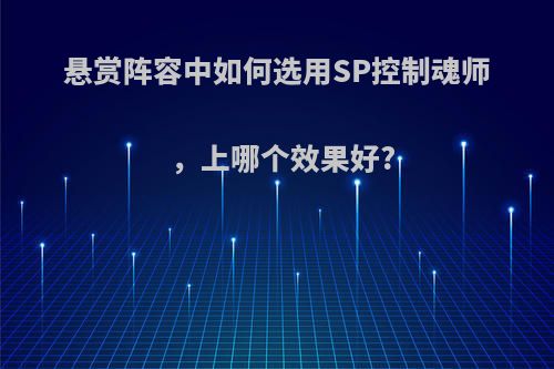 悬赏阵容中如何选用SP控制魂师，上哪个效果好?