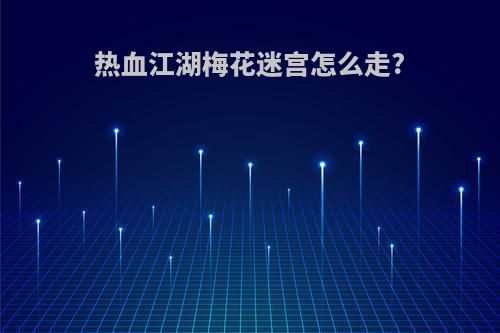 热血江湖梅花迷宫怎么走?