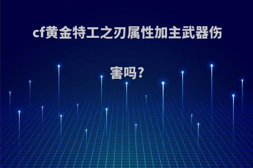 cf黄金特工之刃属性加主武器伤害吗?