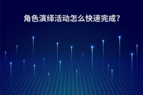 角色演绎活动怎么快速完成?