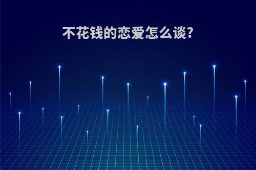不花钱的恋爱怎么谈?
