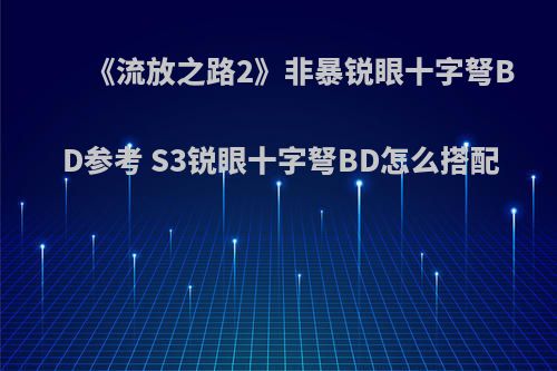 《流放之路2》非暴锐眼十字弩BD参考 S3锐眼十字弩BD怎么搭配