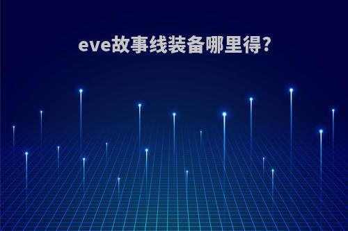 eve故事线装备哪里得?