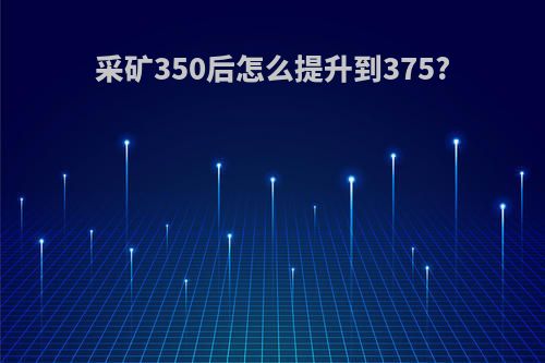采矿350后怎么提升到375?