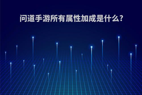 问道手游所有属性加成是什么?