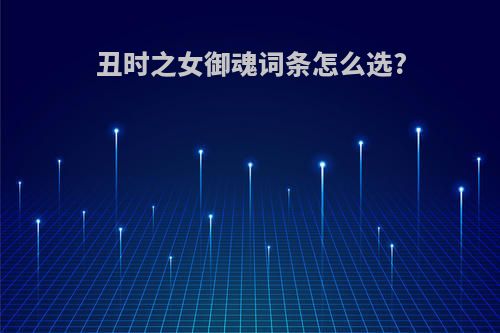 丑时之女御魂词条怎么选?