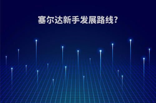 塞尔达新手发展路线?