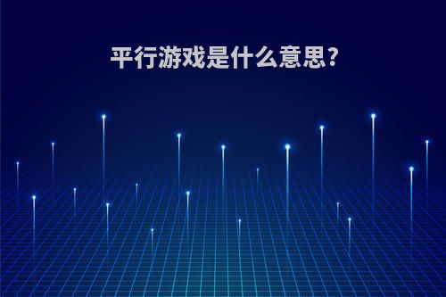 平行游戏是什么意思?