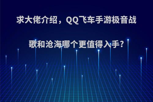 求大佬介绍，QQ飞车手游极音战歌和沧海哪个更值得入手?