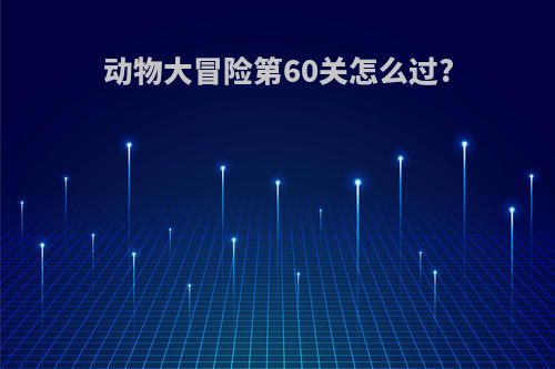动物大冒险第60关怎么过?