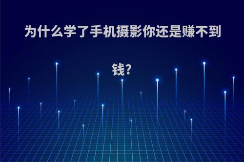 为什么学了手机摄影你还是赚不到钱?