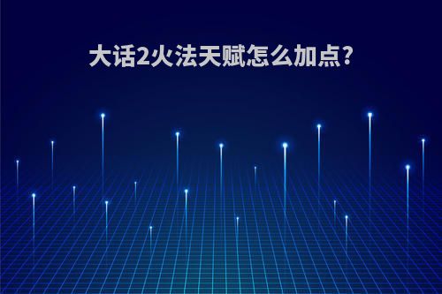 大话2火法天赋怎么加点?