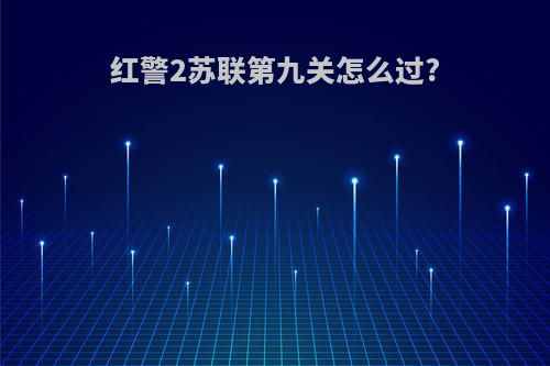红警2苏联第九关怎么过?