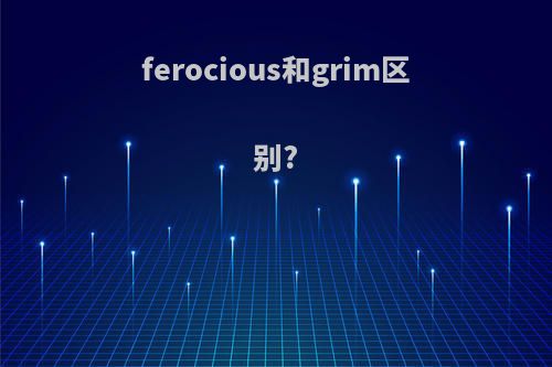 ferocious和grim区别?