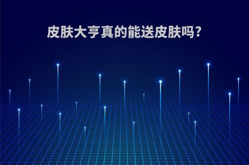 皮肤大亨真的能送皮肤吗?