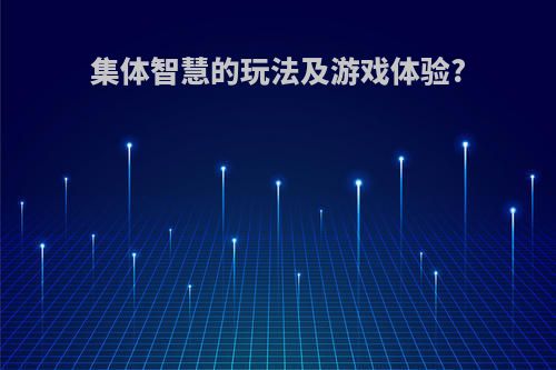 集体智慧的玩法及游戏体验?