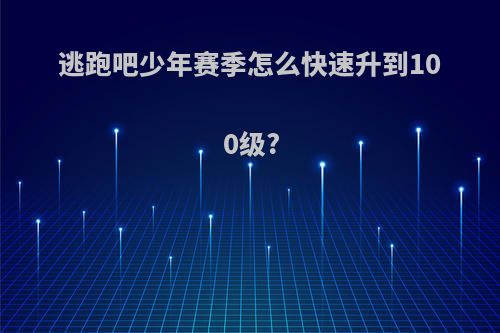 逃跑吧少年赛季怎么快速升到100级?