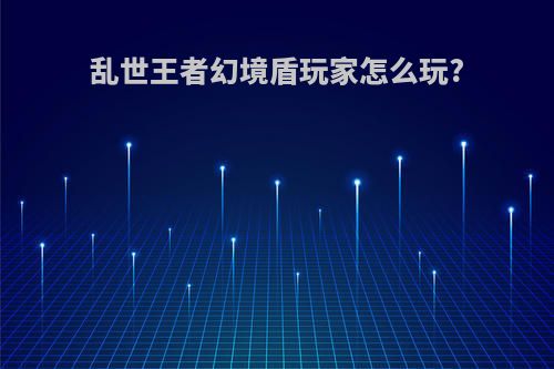 乱世王者幻境盾玩家怎么玩?