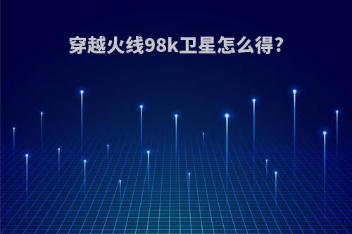 穿越火线98k卫星怎么得?