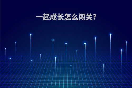 一起成长怎么闯关?