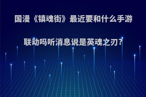 国漫《镇魂街》最近要和什么手游联动吗听消息说是英魂之刃?