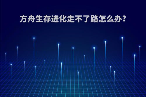 方舟生存进化走不了路怎么办?
