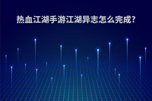 热血江湖手游江湖异志怎么完成?