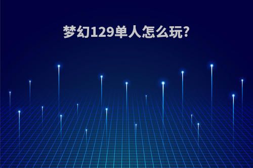 梦幻129单人怎么玩?