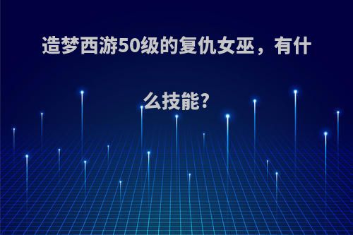 造梦西游50级的复仇女巫，有什么技能?