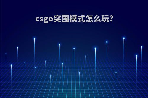 csgo突围模式怎么玩?