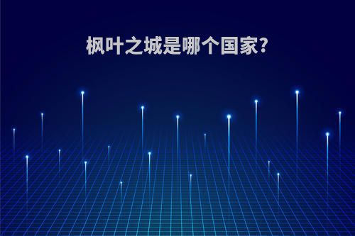 枫叶之城是哪个国家?